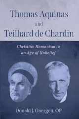 9781666738490-1666738492-Thomas Aquinas and Teilhard de Chardin: Christian Humanism in an Age of Unbelief