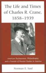 9780739177457-0739177451-The Life and Times of Charles R. Crane, 1858–1939: American Businessman, Philanthropist, and a Founder of Russian Studies in America