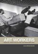 9780520269750-0520269756-Art Workers: Radical Practice in the Vietnam War Era