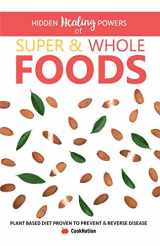 9781912155880-1912155885-Hidden Healing Powers of Super & Whole Foods: Plant Based Diet Proven To Prevent & Reverse Disease