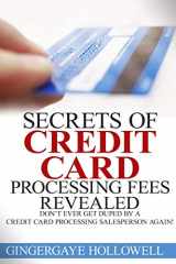 9781502584038-1502584034-Secrets of Credit Card Processing Fees Revealed: Don't Ever Get Duped by a Credit Card Processing Salesperson Again!