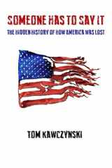 9781981072880-1981072888-Someone Has to Say It: The Hidden History of How America Was Lost