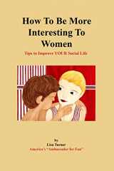 9781880115114-1880115115-How To Be More Interesting To Women: Tips To Improve YOUR Social Life