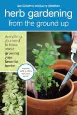 9781607740292-160774029X-Herb Gardening from the Ground Up: Everything You Need to Know about Growing Your Favorite Herbs
