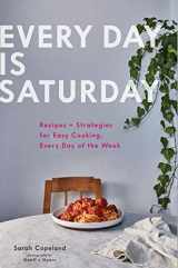 9781452168524-1452168520-Every Day Is Saturday: Recipes + Strategies for Easy Cooking, Every Day of the Week