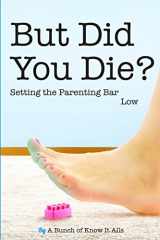 9781944123048-1944123040-But Did You Die?: Setting the Parenting Bar Low (I Just Want to Pee Alone)