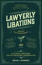 9781737604716-173760471X-Lawyerly Libations, Concoctions for the Counselor, Apéritifs for the Attorney, Elixirs for the Esquire, and Additional Alcoholic Anecdotes: A Cocktail Compilation for the Burgeoning Barrister’s Bar