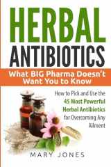 9781545334904-1545334900-Herbal Antibiotics: What BIG Pharma Doesn’t Want You to Know - How to Pick and Use the 45 Most Powerful Herbal Antibiotics for Overcoming Any Ailment