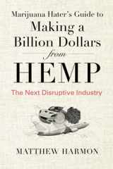 9781735674704-1735674702-Marijuana Hater's Guide to Making a Billion Dollars from Hemp: The Next Disruptive Industry