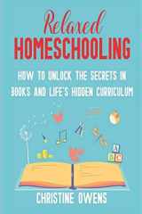 9781095415139-1095415131-Relaxed Homeschooling: How to Unlock the Secrets in Books and Life's Hidden Curriculum