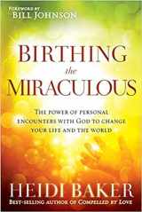 9781621362197-1621362191-Birthing the Miraculous: The Power of Personal Encounters with God to Change Your Life and the World