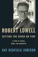 9780307700278-0307700275-Robert Lowell, Setting the River on Fire: A Study of Genius, Mania, and Character
