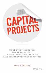 9781119119210-1119119219-Capital Projects: What Every Executive Needs to Know to Avoid Costly Mistakes and Make Major Investments Pay Off