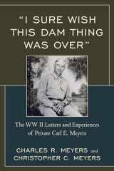 9780761866688-076186668X-"I Sure Wish this Dam Thing Was Over": The WWII Letters And Experiences Of Private Carl E. Meyers