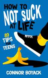 9781943521760-194352176X-How to Not Suck at Life: 89 Tips for Teens