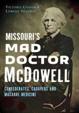 9781467118880-1467118885-Missouri's Mad Doctor McDowell: Confederates, Cadavers and Macabre Medicine