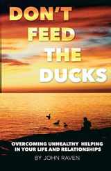9781495376993-1495376990-Don't Feed the Ducks!: Overcoming Unhealthy Helping in Your Life & Relationships