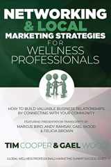 9781724052650-1724052659-Networking & Local Marketing Strategies for Wellness Professionals: How to Build Valuable Business Relationships by Connecting With Your Community ... Marketing Summit Success Series)