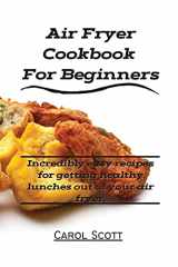 9781802160895-1802160892-Air Fryer Cookbook For Beginners: Incredibly easy recipes for getting healthy lunches out of your air fryer.