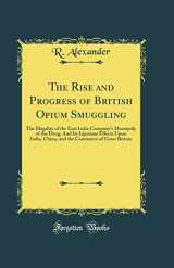 9780266510536-0266510531-The Rise and Progress of British Opium Smuggling: The Illegality of the East India Company's Monopoly of the Drug; And Its Injurious Effects Upon India, China, and the Commerce of Great Britain (Class