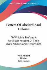9780548297445-0548297444-Letters Of Abelard And Heloise: To Which Is Prefixed A Particular Account Of Their Lives, Amours And Misfortunes