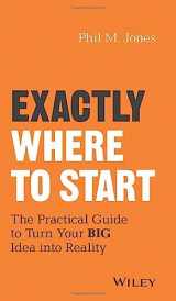 9781119484622-1119484626-Exactly Where to Start: The Practical Guide to Turn Your BIG Idea into Reality