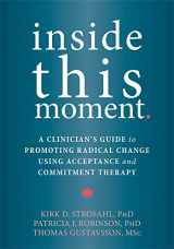 9781626253247-1626253242-Inside This Moment: A Clinician's Guide to Promoting Radical Change Using Acceptance and Commitment Therapy