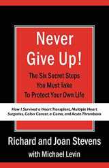 9781440119323-1440119325-Never Give Up!: How I Survived a Heart Transplant, Multiple Heart Surgeries, Colon Cancer, a Coma, and Acute Thrombosis: The Six Secret Steps You Must Take To Protect Your Own Life