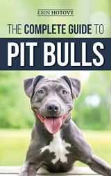 9781952069529-1952069521-The Complete Guide to Pit Bulls: Finding, Raising, Feeding, Training, Exercising, Grooming, and Loving your new Pit Bull Dog