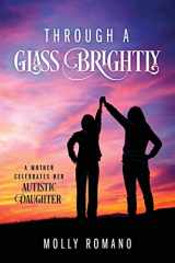 9781478767053-1478767057-Through A Glass Brightly: A Mother Celebrates Her Autistic Daughter