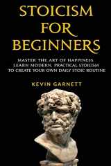 9781729632598-1729632599-Stoicism For Beginners: Master the Art of Happiness. Learn Modern, Practical Stoicism to Create Your Own Daily Stoic Routine