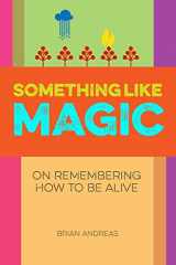 9781937137021-1937137023-Something Like Magic: On Remembering How To Be Alive