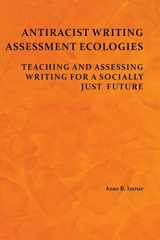9781602357730-1602357730-Antiracist Writing Assessment Ecologies: Teaching and Assessing Writing for a Socially Just Future