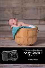 9781365096341-1365096343-The Friedman Archives Guide to Sony's A6300 (B&W Edition)