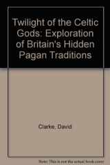 9780713725247-0713725249-Twilight of the Celtic Gods: Exploration of Britain's Hidden Pagan Traditions