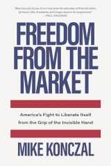 9781620975374-1620975378-Freedom From the Market: America’s Fight to Liberate Itself from the Grip of the Invisible Hand