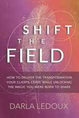9780999399125-0999399128-Shift the Field: How to Deliver the Transformation Your Clients Crave While Unlocking the Magic You Were Born to Share