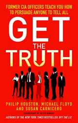 9781848316676-1848316674-Get the Truth: Former CIA Officers Teach You How to Persuade Anyone to Tell All [Paperback] Philip Houston; Mike Floyd; Susan Carnicero