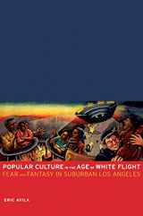 9780520241213-0520241215-Popular Culture in the Age of White Flight: Fear and Fantasy in Suburban Los Angeles