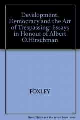 9780268008598-0268008590-Development, Democracy, and the Art of Trespassing: Essays in Honor of Albert O. Hirschman