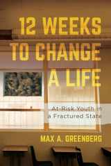 9780520297746-0520297741-Twelve Weeks to Change a Life: At-Risk Youth in a Fractured State
