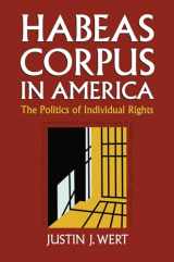 9780700636020-0700636021-Habeas Corpus in America: The Politics of Individual Rights (Constitutional Thinking)