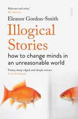 9781912854455-1912854457-Illogical Stories: how to change minds in an unreasonable world