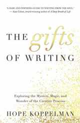 9781735259505-1735259500-The Gifts of Writing: Exploring the Mystery, Magic, and Wonder of the Creative Process