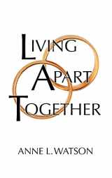9781620355091-1620355094-Living Apart Together: A Unique Path to Marital Happiness, or The Joy of Sharing Lives Without Sharing an Address