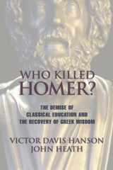 9781893554269-1893554260-Who Killed Homer: The Demise of Classical Education and the Recovery of Greek Wisdom