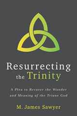 9781941337684-1941337686-Resurrecting the Trinity: A Plea to Recover the Wonder and Meaning of the Triune God