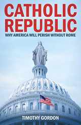 9781622828364-1622828364-Catholic Republic: Why America Will Perish Without Rome