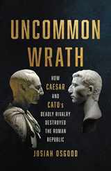 9781541620117-1541620119-Uncommon Wrath: How Caesar and Cato’s Deadly Rivalry Destroyed the Roman Republic