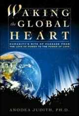 9780972002868-0972002863-Waking the Global Heart: Humanity's Rite of Passage from the Love of Power to the Power of Love